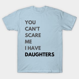 You can't scare me. I have Daughters. T-Shirt